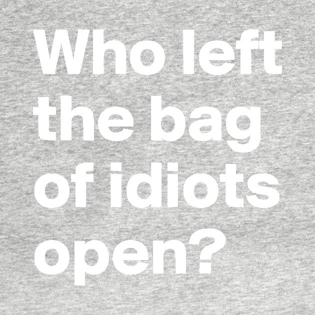 Who Left the Bag Of Idiots Open? funny by styleandlife